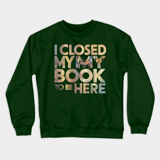 I Closed My Book To Be Here Crewneck Sweatshirt